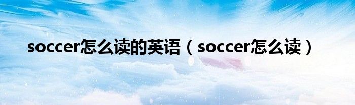 soccer怎么读的英语（soccer怎么读）