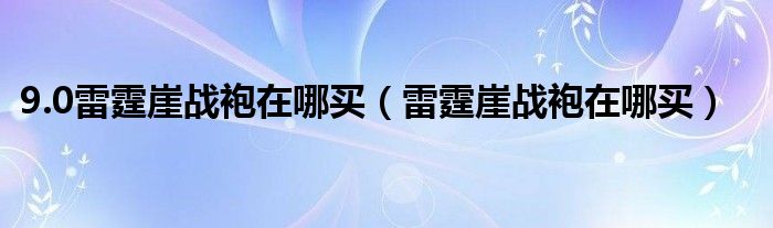 9.0雷霆崖战袍在哪买（雷霆崖战袍在哪买）