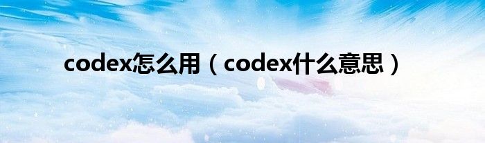 codex怎么用（codex什么意思）