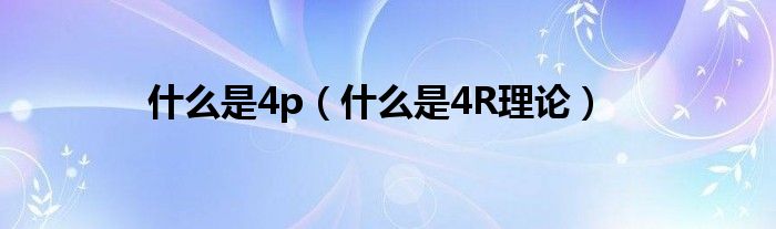 什么是4p（什么是4R理论）