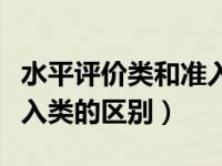 水平评价类和准入类含金量（水平评价类和准入类的区别）