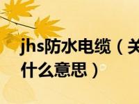 jhs防水电缆（关于电缆的规格YJV和JHS是什么意思）