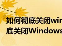 如何彻底关闭windows 10自动更新（如何彻底关闭Windows Defender）