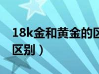 18k金和黄金的区别有哪些（18k金和黄金的区别）