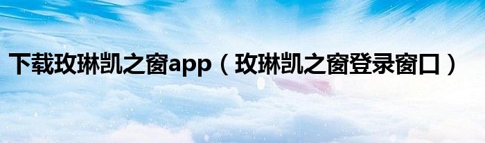 下载玫琳凯之窗app（玫琳凯之窗登录窗口）