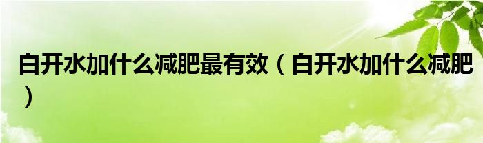 白开水加什么减肥最有效（白开水加什么减肥）