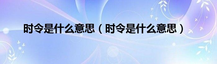 时令是什么意思（时令是什么意思）