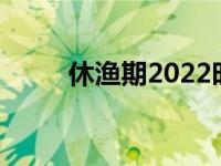 休渔期2022时间表广东（休渔期）