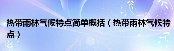 热带雨林气候特点简单概括（热带雨林气候特点）