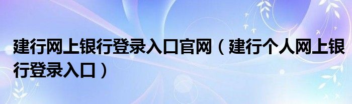 建行网上银行登录入口官网（建行个人网上银行登录入口）