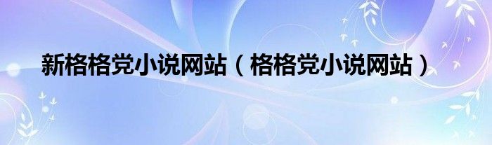 新格格党小说网站（格格党小说网站）