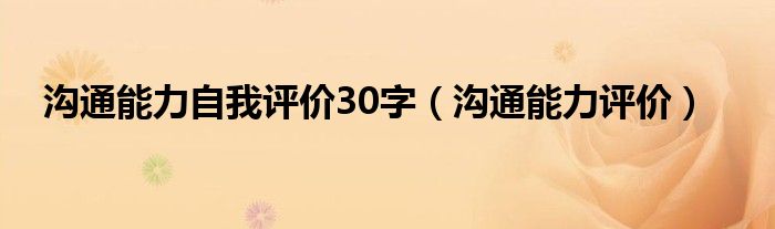 沟通能力自我评价30字（沟通能力评价）