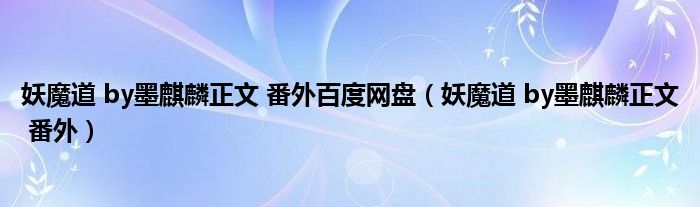 妖魔道 by墨麒麟正文 番外百度网盘（妖魔道 by墨麒麟正文 番外）