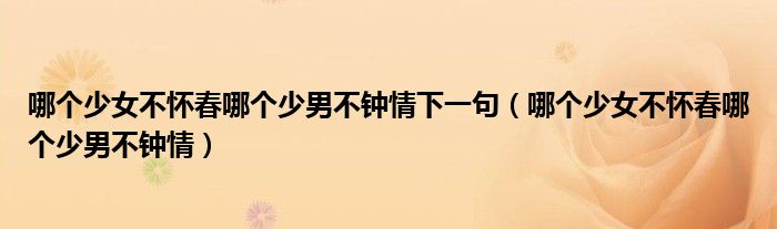 哪个少女不怀春哪个少男不钟情下一句（哪个少女不怀春哪个少男不钟情）