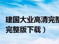 建国大业高清完整版迅雷下载（建国大业高清完整版下载）