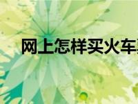 网上怎样买火车票（火车票能改签几次）