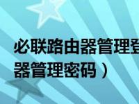 必联路由器管理登录不进去怎么办（必联路由器管理密码）