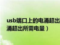 usb端口上的电涌超出所需电量怎么解决（usb端口上的电涌超出所需电量）