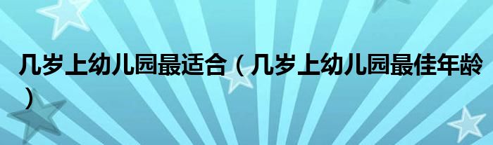 几岁上幼儿园最适合（几岁上幼儿园最佳年龄）