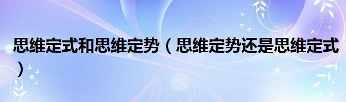 思维定式和思维定势（思维定势还是思维定式）