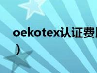 oekotex认证费用（oeko tex国内认证机构）