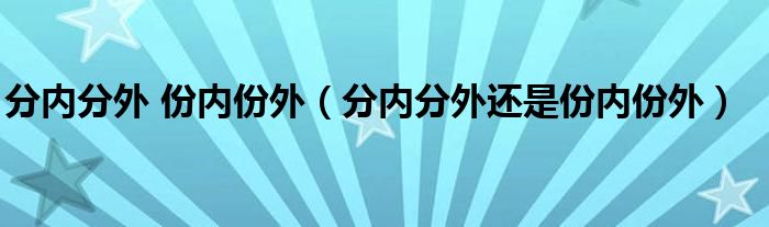 分内分外 份内份外（分内分外还是份内份外）