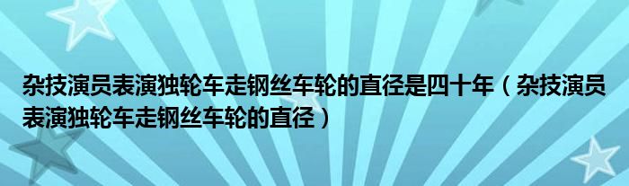 杂技演员表演独轮车走钢丝车轮的直径是四十年（杂技演员表演独轮车走钢丝车轮的直径）