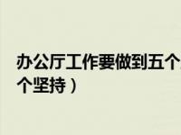 办公厅工作要做到五个坚持心得体会（办公厅工作要做到五个坚持）