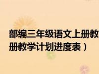 部编三年级语文上册教学计划和进度（部编版三年级语文上册教学计划进度表）