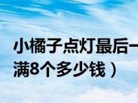 小橘子点灯最后一个要多少钱（小橘子神灯点满8个多少钱）