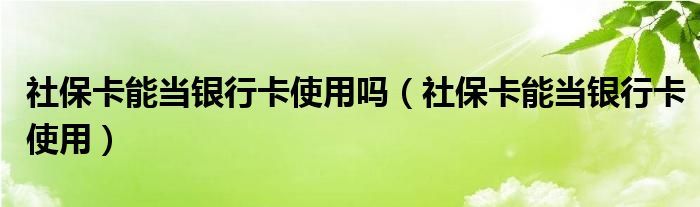 社保卡能当银行卡使用吗（社保卡能当银行卡使用）