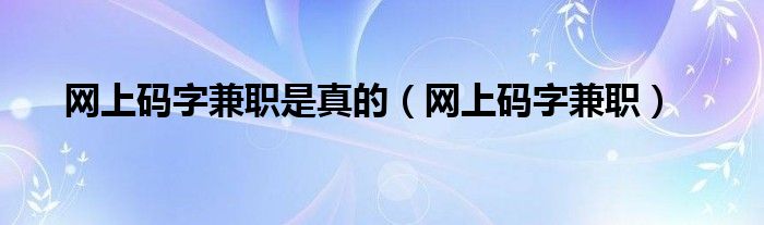 网上码字兼职是真的（网上码字兼职）