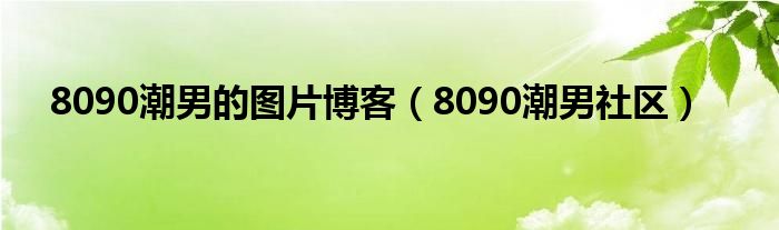 8090潮男的图片博客（8090潮男社区）