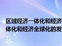 区域经济一体化和经济全球化的关系（如何认识区域经济一体化和经济全球化的发展趋势）