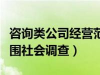 咨询类公司经营范围怎么写（咨询公司经营范围社会调查）