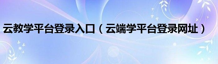 云教学平台登录入口（云端学平台登录网址）