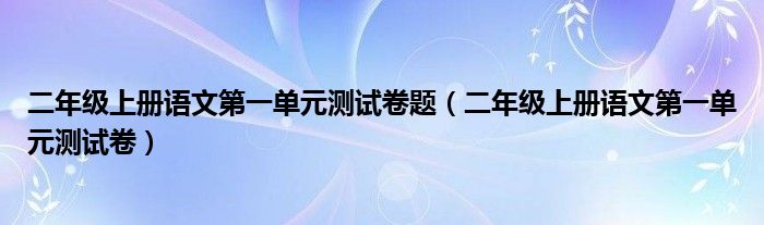 二年级上册语文第一单元测试卷题（二年级上册语文第一单元测试卷）