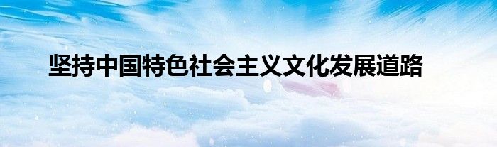 坚持中国特色社会主义文化发展道路