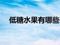 低糖水果有哪些列表（低糖水果有哪些）