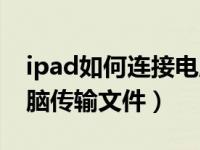 ipad如何连接电脑传文件（ipad如何连接电脑传输文件）