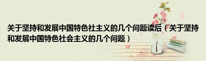 关于坚持和发展中国特色社主义的几个问题读后（关于坚持和发展中国特色社会主义的几个问题）