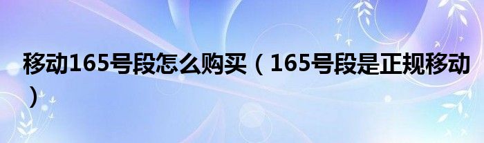 移动165号段怎么购买（165号段是正规移动）