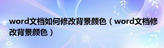 word文档如何修改背景颜色（word文档修改背景颜色）