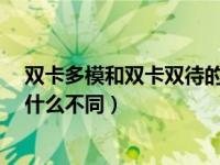 双卡多模和双卡双待的区别是什么?（双卡多模与全网通有什么不同）