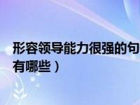 形容领导能力很强的句子有哪些（形容领导能力很强的句子有哪些）