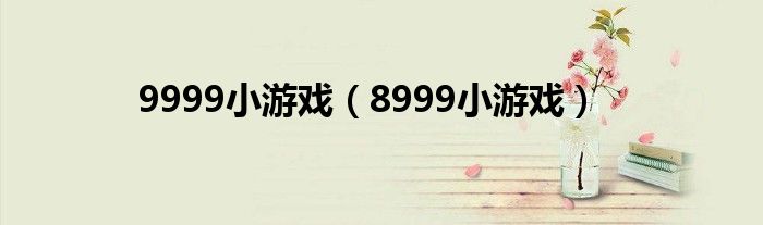 9999小游戏（8999小游戏）