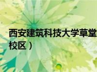 西安建筑科技大学草堂校区哪个区（西安建筑科技大学草堂校区）