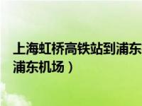 上海虹桥高铁站到浦东机场的最佳路线（上海虹桥高铁站到浦东机场）