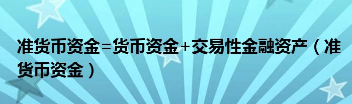 准货币资金=货币资金+交易性金融资产（准货币资金）