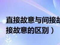 直接故意与间接故意怎么区分（直接故意与间接故意的区别）